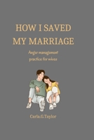 How i saved my marriage: Anger management practice for wives B0BCNX93XP Book Cover