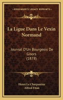 La Ligue Dans Le Vexin Normand: Journal D'Un Bourgeois De Gisors (1878) 116013409X Book Cover