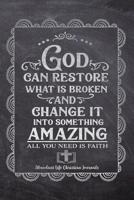 God Can Restore What Is Broken And Change It Into Something Amazing All You Need Is Faith: Your Inspirational Christian Faith Gratitude Diary Notebook To Record, Remember, Reflect and To Achieve Total 1080463569 Book Cover