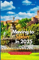 MOVING TO SPAIN IN 2025: A Complete Roadmap to Settling Down, Living Well, and Thriving Abroad B0FL954R21 Book Cover