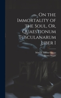 On the Immortality of the Soul, Or, Quaestionum Tusculanarum Liber I 1022777688 Book Cover