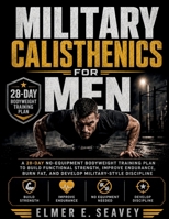 Military Calisthenics For Men: A 28-Day No-Equipment Bodyweight Training Plan to Build Functional Strength, Improve Endurance, Burn Fat, and Develop Military-Style Discipline B0HGC799RJ Book Cover