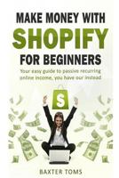 Make Money with Shopify for Beginners: Your Easy Guide to Passive Recurring Online Income 1545141827 Book Cover