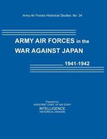 Army Air Forces in the War Against Japan, 1941-1942 (Army Air Force Historical Studies Number 134) 1782662138 Book Cover