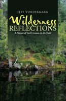 Wilderness Reflections: A Pursuit of God’s Lessons in the Field 1490882154 Book Cover
