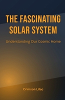 The Fascinating Solar System: Understanding Our Cosmic Home B0DRYWR57B Book Cover