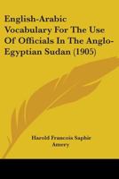 English-Arabic Vocabulary For The Use Of Officials In The Anglo-Egyptian Sudan (1905) 054890457X Book Cover