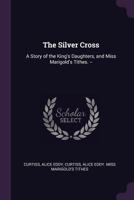 The Silver Cross: A Story of the King's Daughters, and Miss Marigold's Tithes. -- 101420920X Book Cover
