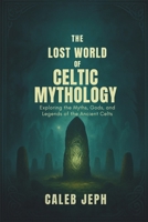 The lost world of Celtic mythology: Exploring the Myths, Gods, and Legends of the Ancient Celts” (The Gothic Lens) B0FRZ7ZMF4 Book Cover