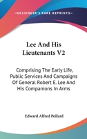 Lee And His Lieutenants V2: Comprising The Early Life, Public Services And Campaigns Of General Robert E. Lee And His Companions In Arms 1432512544 Book Cover