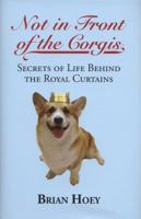 Not in Front of the Corgis: Secrets of Life Behind the Royal Curtains 1849544115 Book Cover