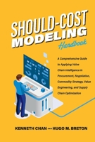 Should-Cost Modeling Handbook: A Comprehensive Guide to Applying Value Chain Intelligence in Procurement, Negotiation, Commodity Strategy, Value Engineering, and Supply Chain Optimization. 1098368568 Book Cover