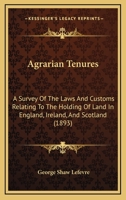 Agrarian Tenures; A Survey of the Laws and Customs Relating to the Holding of Land in England, Ireland, and Scotland and of the Reforms Therein During Recent Years 1022443577 Book Cover