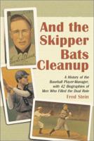 And the Skipper Bats Cleanup: A History of the Baseball Player-Manager, with 42 Biographies of Men Who Filled the Dual Role 0786412283 Book Cover