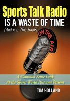 Sports Talk Radio Is A Waste of Time (And so is This Book): A Common Sense Look At the Sports World Past and Present 145025330X Book Cover