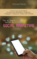 The Ultimate Guide to Social Media Marketing: How to Use Social Media to Grow Your Business in Snapchat, Instagram, Facebook, Twitter and YouTube 1801764743 Book Cover