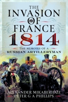 The Invasion of France, 1814: The Memoirs of a Russian Artilleryman 1399042602 Book Cover