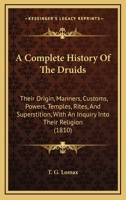 A Complete History Of The Druids: Their Origin, Manners, Customs, Powers, Temples, Rites, And Superstition, With An Inquiry Into Their Religion 1168874084 Book Cover