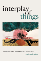 Interplay of Things: Religion, Art, and Presence Together 1478014466 Book Cover