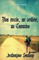 Una freccia, un sentiero, un Cammino: destinazione Santiago 1518719546 Book Cover