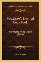 Mrs. Snow's Practical Cook Book: For Home and Schools (Classic Reprint) 1437079555 Book Cover