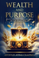 Wealth and Purpose: How to Unlock Your Finances and Success with God's Kingdom Principles 1955312931 Book Cover