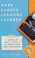 Hard Earned Lessons Learned: A Guide on What I Wish I'd Known When Self-Publishing 099976733X Book Cover