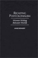 Recasting Postcolonialism: Women Writing Between Worlds (Studies in African Literature) 0325070237 Book Cover