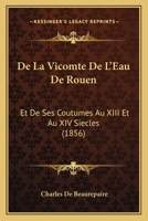 De La Vicomte De L'Eau De Rouen: Et De Ses Coutumes Au XIII Et Au XIV Siecles (1856) 116770309X Book Cover