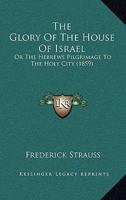 The glory of the house of Israel Or, The Hebrew's pilgrimage to the Holy City 1022082027 Book Cover