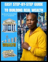 EASY STEP-BY-STEP GUIDE TO BUILDING REAL WEALTH B0GY762KBT Book Cover
