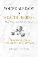 You're Already a Wealth Heiress! Now Think and Act Like One: 6 Practical Steps to Make It a Reality Now 1682616452 Book Cover