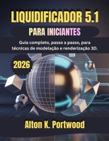LIQUIDIFICADOR 5.1 PARA INICIANTES: Guia completo, passo a passo, para técnicas de modelação e renderização 3D (Portuguese Edition) B0GZDPD54K Book Cover