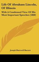 Life of Abraham Lincoln, (of Illinois.): With a Condensed View of His Most Important Speeches; Also 1437082289 Book Cover