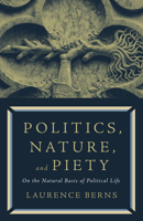 Politics, Nature, and Piety: On the Natural Basis of Political Life 1589881699 Book Cover