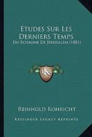 Etudes Sur Les Derniers Temps: Du Royaume De Jerusalem (1881) (French Edition) 1147077304 Book Cover