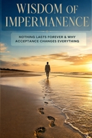 The Wisdom of Impermanence: How to Accept Change, Let Go of the Past, and Find Peace in a World That Never Stands Still. B0HG7S7GN4 Book Cover