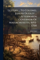 Letters ... To Colonel Joseph Dudley ... Afterwards Governor Of Massachusetts, 1693-1700 1024534170 Book Cover