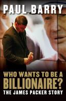 Who Wants to Be a Billionaire?: The James Packer Story 1741759749 Book Cover