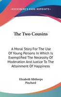 The two cousins, a moral story, for the use of young persons. In which is exemplified the necessity of moderation and justice to the attainment of ... of The blind child and Dramatic dialogues. 1163709794 Book Cover