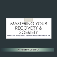 Mastering Your Recovery and Sobriety: Part III: How To Stay Sober and Supremely Happy in Recovery For Life! B084DGWF8X Book Cover