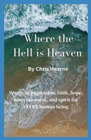 Where the Hell is Heaven: Words of Inspiration, Faith, Hope, Entertainment, and Spirit for EVERY Human Being B0CS9VB4Q4 Book Cover