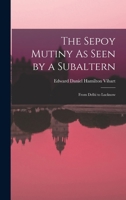 The Sepoy Mutiny As Seen by a Subaltern: From Delhi to Lucknow 1016993315 Book Cover