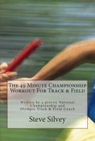 The 49 Minute Championship Workout For Track & Field: Written by a proven National Championship and Olympic Track and Field Coach 1470178699 Book Cover