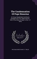 The Condemnation of Pope Honorius: Republished and Newly Dublin from with a Few Notes TN Few to Rev. Reply to Willis, of Cuddesdon Theological College (Classic Reprint) 3741190616 Book Cover