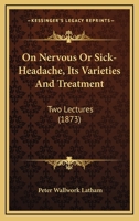 On Nervous Or Sick-Headache, Its Varieties And Treatment: Two Lectures 1120662869 Book Cover