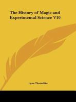 The History of Magic and Experimental Science V10 0766143147 Book Cover