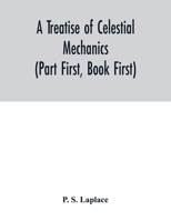 A Treatise of Celestial Mechanics, Vol. 1: Book the First, Translated from the French, and Elucidated with Explanatory Notes (Classic Reprint) 9354015875 Book Cover