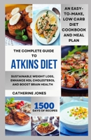 The Complete Guide to Atkins Diet: An Easy-to-Make, Low Carb Diet Cookbook and Meal Plan for Sustainable Weight Loss, Enhance HDL Cholesterol and Boost Brain Health B0CSS18HBC Book Cover