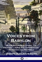 Voices from Babylon: Or the Records of Daniel the Prophet - A Biblical Commentary of Visions and Prophecy 1789873231 Book Cover